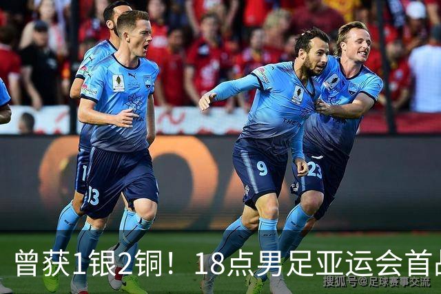 曾获1银2铜！18点男足亚运会首战 冲连续3届开门红 PK朝鲜或遇激战