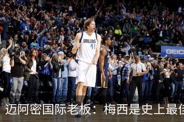 迈阿密国际老板：梅西是史上最佳球员，能看他踢球是我们的荣幸